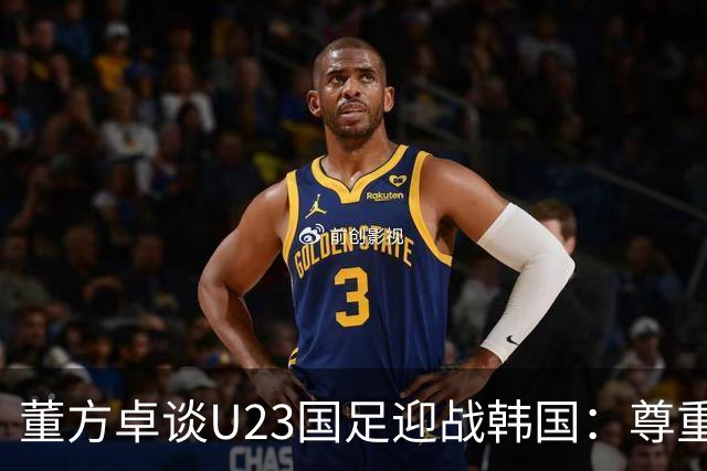 董方卓谈U23国足迎战韩国：尊重对手，但无需恐惧